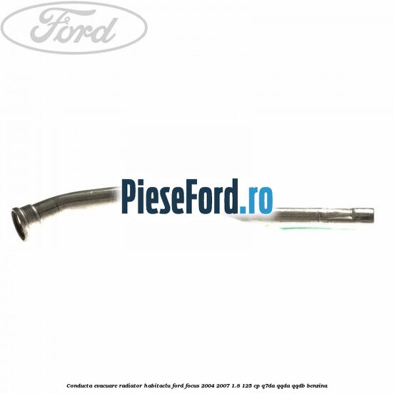 Conducta evacuare radiator habitaclu Ford Focus 2004-2007 1.8 125 cp Conducta evacuare radiator habitaclu Ford Focus 2004-2007 1.8 125 cp Q7DA, QQDA, QQDB benzina