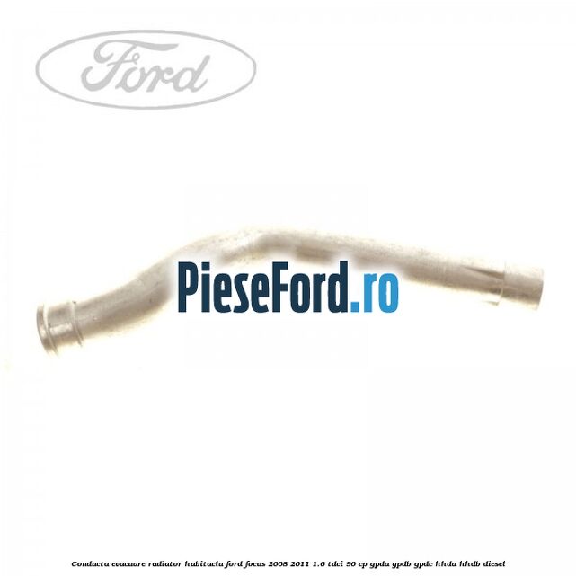 Conducta evacuare radiator habitaclu Ford Focus 2008-2011 1.6 TDCi 90 cp Conducta evacuare radiator habitaclu Ford Focus 2008-2011 1.6 TDCi 90 cp GPDA, GPDB, GPDC, HHDA, HHDB diesel