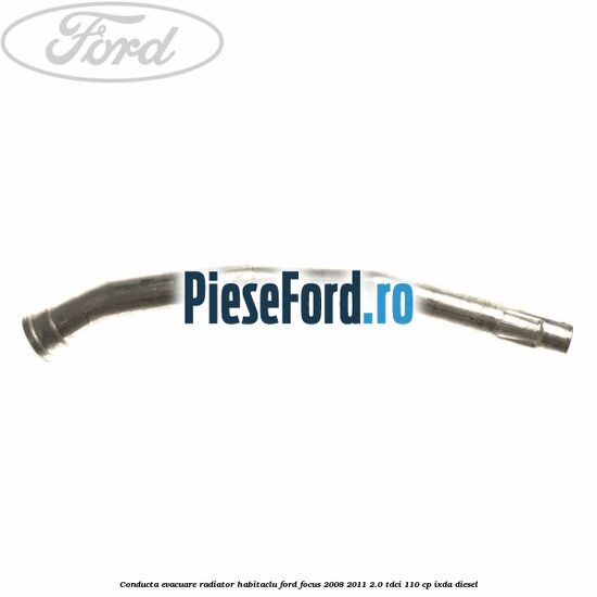 Conducta evacuare radiator habitaclu Ford Focus 2008-2011 2.0 TDCi 110 cp IXDA diesel