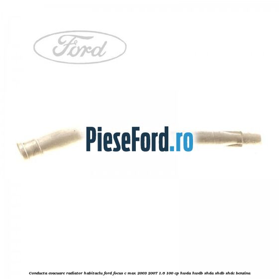 Conducta evacuare radiator habitaclu Ford Focus C-Max 2003-2007 1.6 100 cp HWDA, HWDB, SHDA, SHDB, SHDC benzina