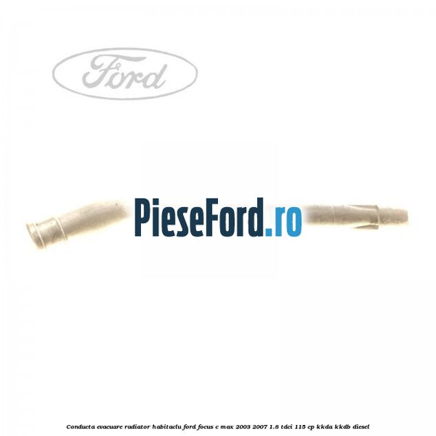 Conducta evacuare radiator habitaclu Ford Focus C-Max 2003-2007 1.8 TDCi 115 cp KKDA, KKDB diesel