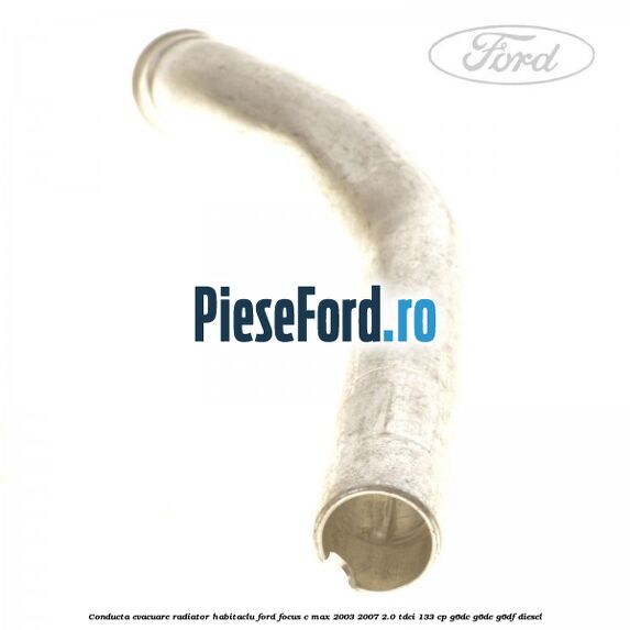 Conducta evacuare radiator habitaclu Ford Focus C-Max 2003-2007 2.0 TDCi 133 cp G6DC, G6DE, G6DF diesel