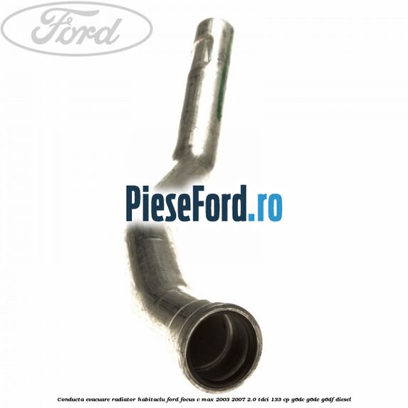 Conducta evacuare radiator habitaclu Ford Focus C-Max 2003-2007 2.0 TDCi 133 cp Conducta evacuare radiator habitaclu Ford Focus C-Max 2003-2007 2.0 TDCi 133 cp G6DC, G6DE, G6DF diesel