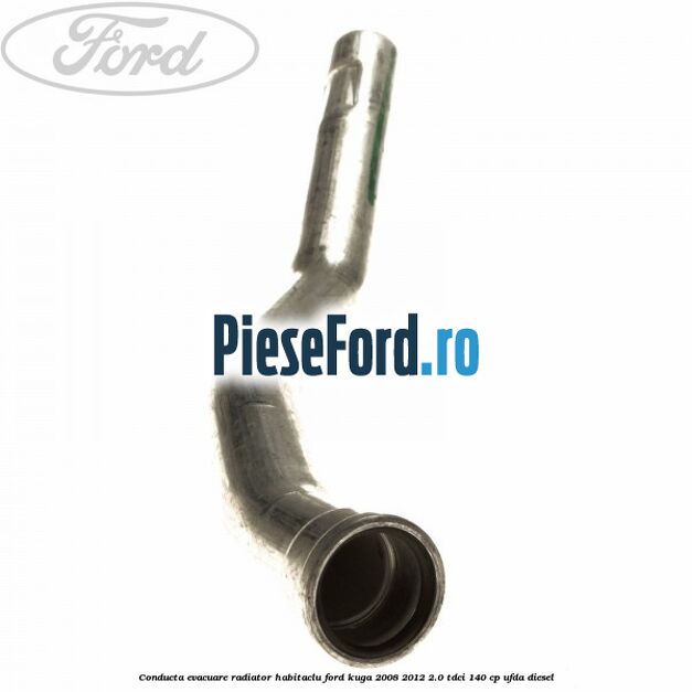 Conducta evacuare radiator habitaclu Ford Kuga 2008-2012 2.0 TDCI 140 cp Conducta evacuare radiator habitaclu Ford Kuga 2008-2012 2.0 TDCI 140 cp UFDA diesel