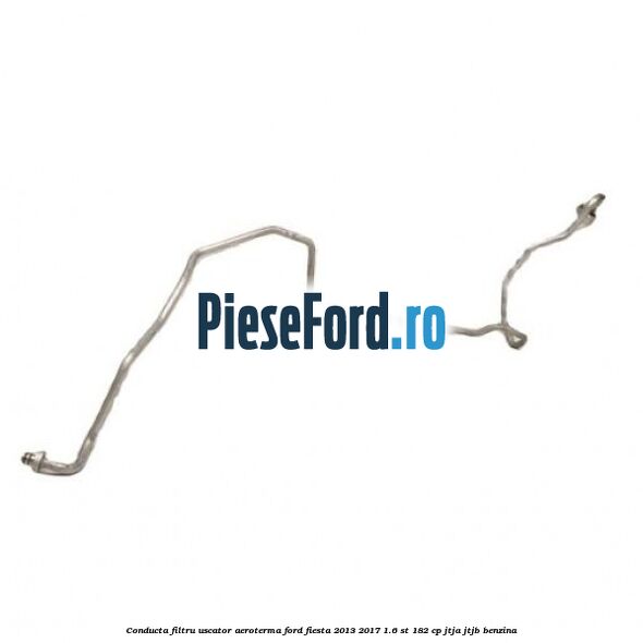 Conducta filtru uscator aeroterma Ford Fiesta 2013-2017 1.6 ST 182 cp Conducta filtru uscator aeroterma Ford Fiesta 2013-2017 1.6 ST 182 cp JTJA, JTJB benzina