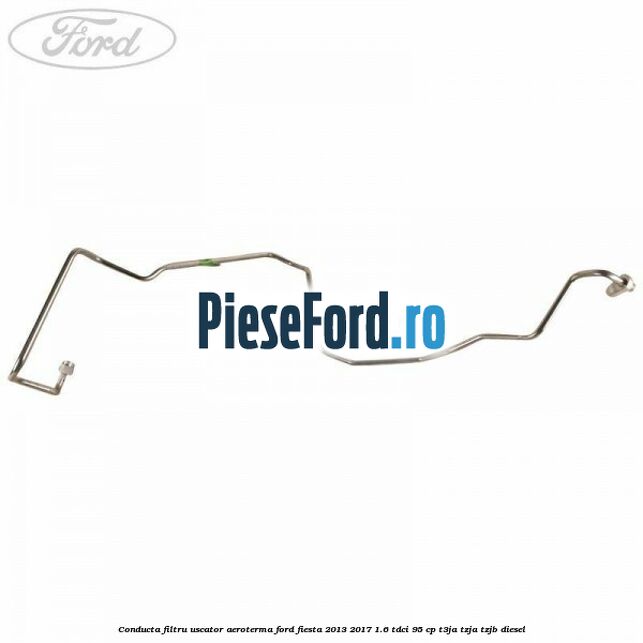 Conducta filtru uscator aeroterma Ford Fiesta 2013-2017 1.6 TDCi 95 cp T3JA, TZJA, TZJB diesel