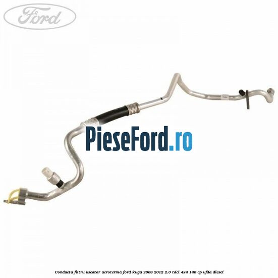Conducta filtru uscator aeroterma Ford Kuga 2008-2012 2.0 TDCI 4x4 140 cp UFDA diesel