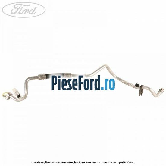 Conducta filtru uscator aeroterma Ford Kuga 2008-2012 2.0 TDCI 4x4 140 cp UFDA diesel