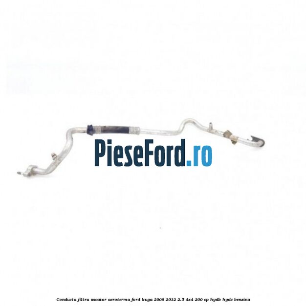 Conducta filtru uscator aeroterma Ford Kuga 2008-2012 2.5 4x4 200 cp HYDB, HYDC benzina