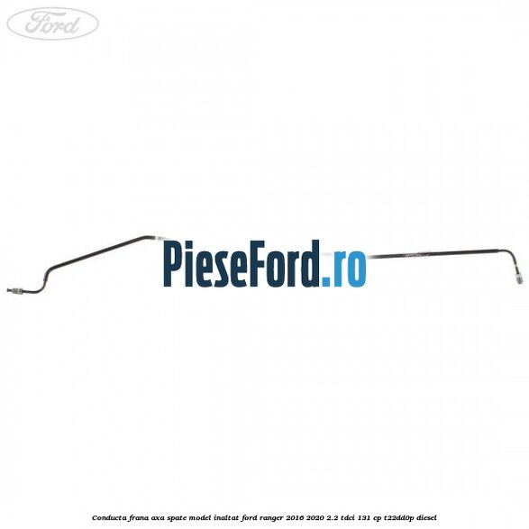 Conducta frana axa spate model inaltat Ford Ranger 2016-2020 2.2 TDCi 131 cp T22DD0P diesel