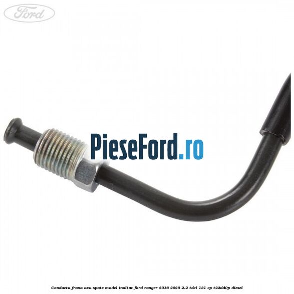 Conducta frana axa spate model inaltat Ford Ranger 2016-2020 2.2 TDCi 131 cp T22DD0P diesel