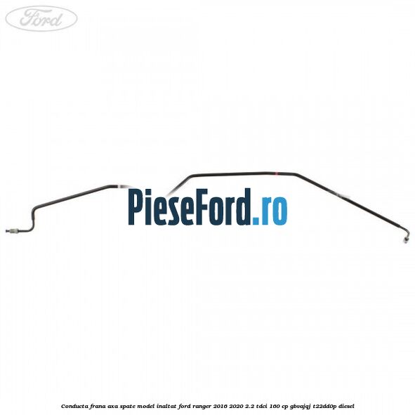 Conducta frana axa spate model inaltat Ford Ranger 2016-2020 2.2 TDCi 160 cp GBVAJQJ, T22DD0P diesel