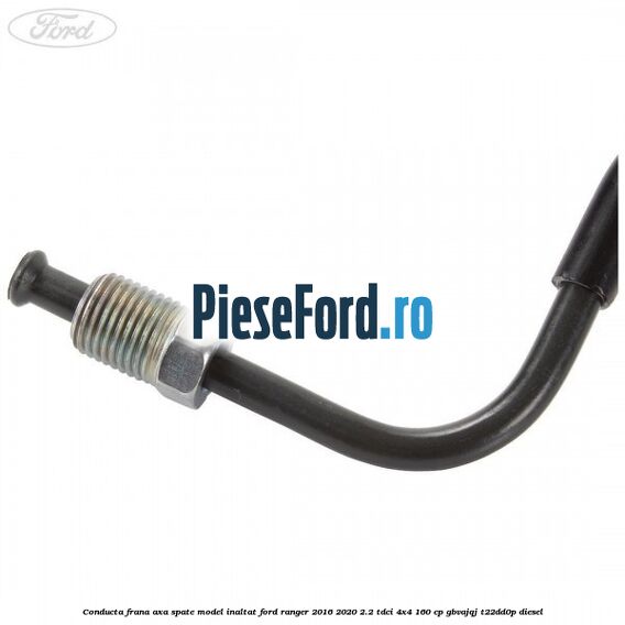 Conducta frana axa spate model inaltat Ford Ranger 2016-2020 2.2 TDCi 4x4 160 cp GBVAJQJ, T22DD0P diesel