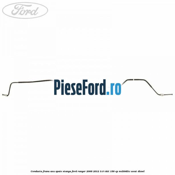 Conducta frana axa spate stanga Ford Ranger 2006-2012 3.0 TDCi 156 cp MD30DITC, WEAT diesel