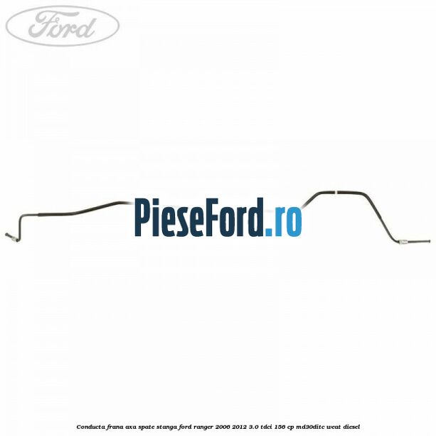 Conducta frana axa spate stanga Ford Ranger 2006-2012 3.0 TDCi 156 cp MD30DITC, WEAT diesel