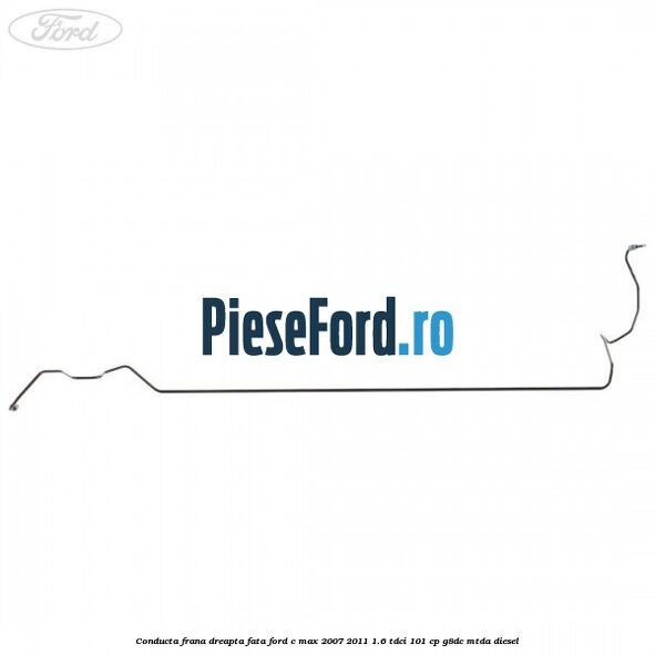Conducta frana dreapta fata Ford C-Max 2007-2011 1.6 TDCi 101 cp G8DC, MTDA diesel