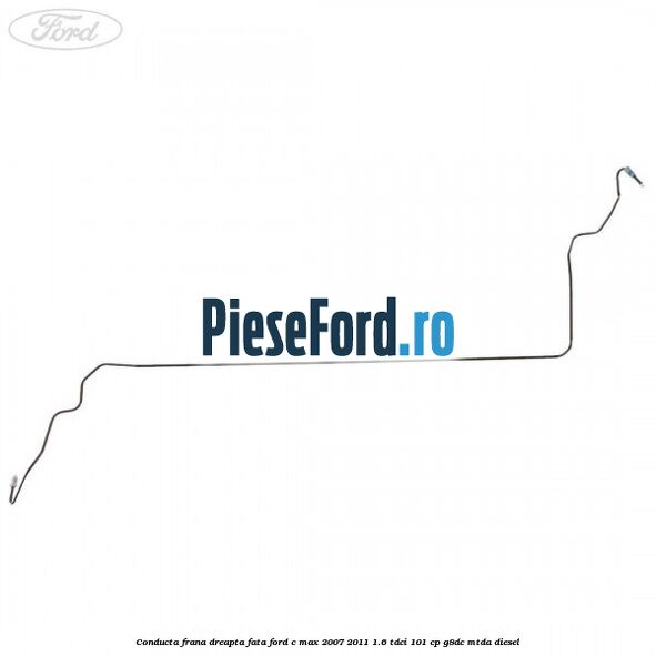 Conducta frana dreapta fata Ford C-Max 2007-2011 1.6 TDCi 101 cp G8DC, MTDA diesel