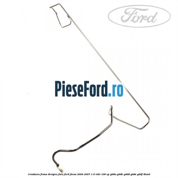 Conducta frana dreapta fata Ford Focus 2004-2007 1.6 TDCi 109 cp Conducta frana dreapta fata Ford Focus 2004-2007 1.6 TDCi 109 cp G8DA, G8DB, G8DD, G8DE, G8DF diesel