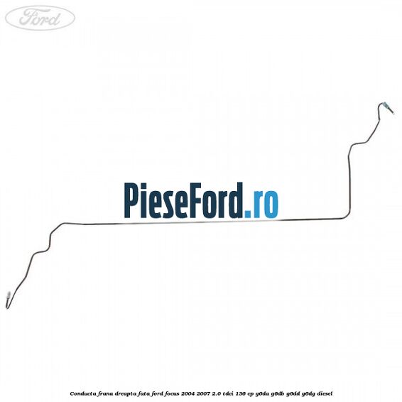 Conducta frana dreapta fata Ford Focus 2004-2007 2.0 TDCi 136 cp G6DA, G6DB, G6DD, G6DG diesel
