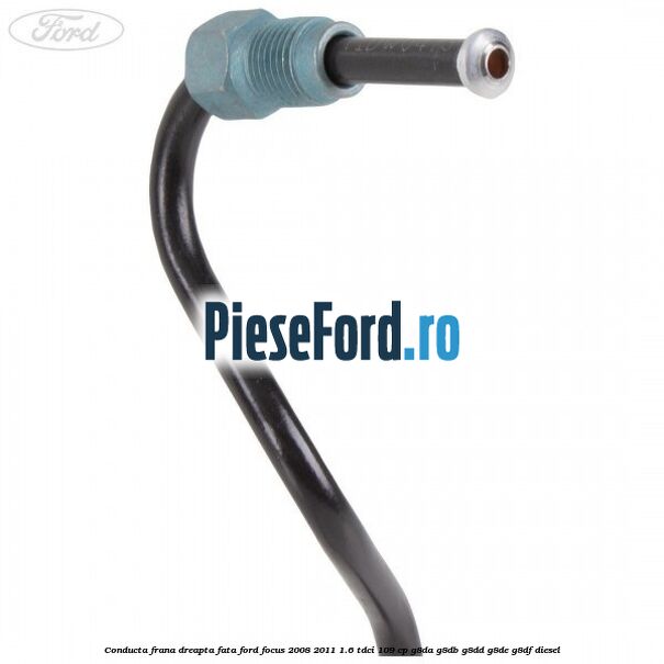 Conducta frana dreapta fata Ford Focus 2008-2011 1.6 TDCi 109 cp Conducta frana dreapta fata Ford Focus 2008-2011 1.6 TDCi 109 cp G8DA, G8DB, G8DD, G8DE, G8DF diesel