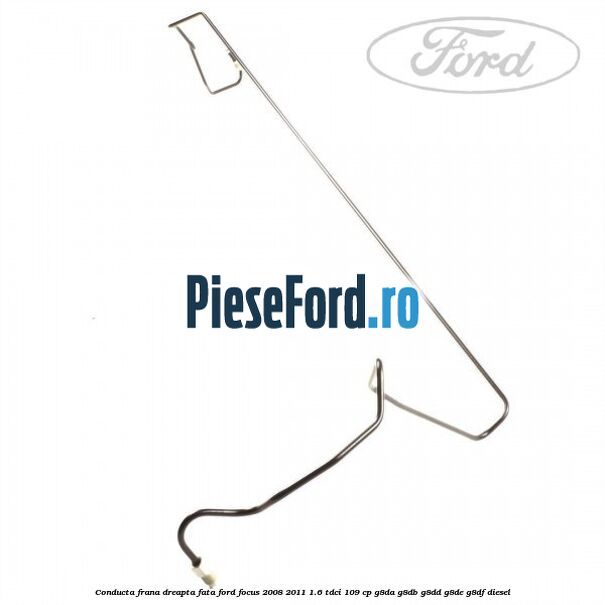 Conducta frana dreapta fata Ford Focus 2008-2011 1.6 TDCi 109 cp Conducta frana dreapta fata Ford Focus 2008-2011 1.6 TDCi 109 cp G8DA, G8DB, G8DD, G8DE, G8DF diesel