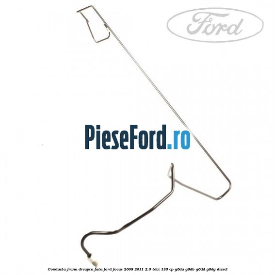 Conducta frana dreapta fata Ford Focus 2008-2011 2.0 TDCi 136 cp Conducta frana dreapta fata Ford Focus 2008-2011 2.0 TDCi 136 cp G6DA, G6DB, G6DD, G6DG diesel