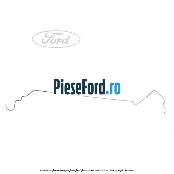 Conducta frana dreapta fata Ford Focus 2008-2011 2.5 ST 225 cp HYDA benzina
