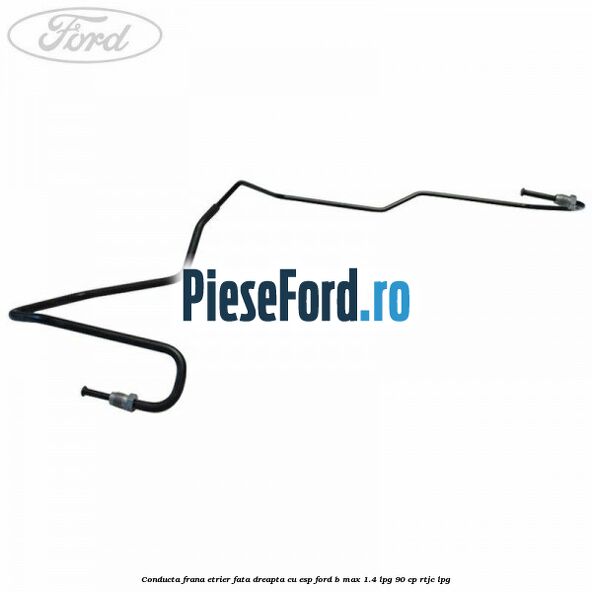 Conducta frana etrier fata dreapta cu ESP Ford B-Max 1.4 LPG 90 cp RTJC LPG