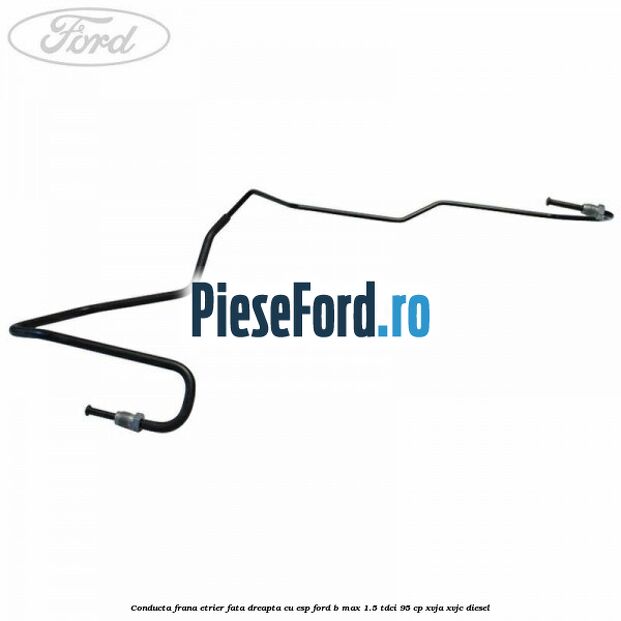 Conducta frana etrier fata dreapta cu ESP Ford B-Max 1.5 TDCi 95 cp XVJA, XVJC diesel