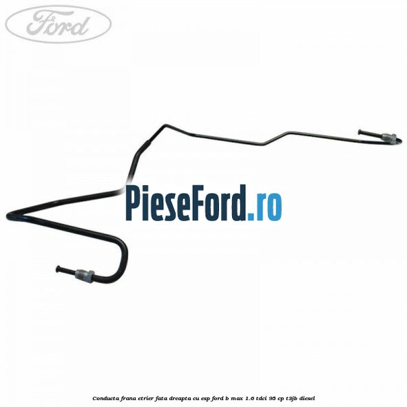Conducta frana etrier fata dreapta cu ESP Ford B-Max 1.6 TDCi 95 cp T3JB diesel