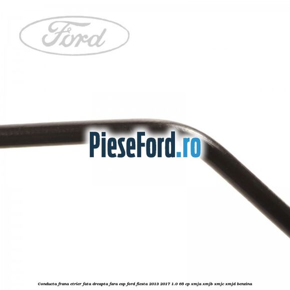 Conducta frana etrier fata dreapta fara ESP Ford Fiesta 2013-2017 1.0 65 cp XMJA, XMJB, XMJC, XMJD benzina