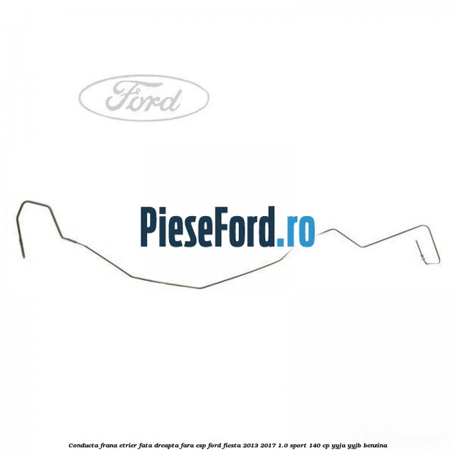 Conducta frana etrier fata dreapta fara ESP Ford Fiesta 2013-2017 1.0 Sport 140 cp YYJA, YYJB benzina