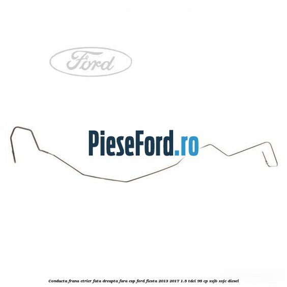 Conducta frana etrier fata dreapta fara ESP Ford Fiesta 2013-2017 1.5 TDCi 95 cp XVJB, XVJC diesel