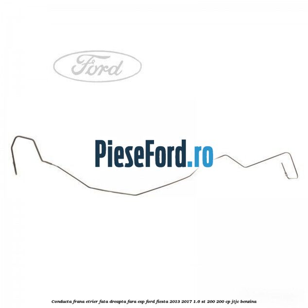 Conducta frana etrier fata dreapta fara ESP Ford Fiesta 2013-2017 1.6 ST 200 200 cp JTJC benzina