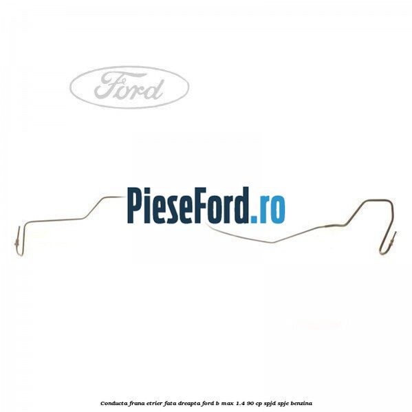 Conducta frana etrier fata dreapta Ford B-Max 1.4 90 cp SPJD, SPJE benzina
