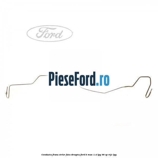 Conducta frana etrier fata dreapta Ford B-Max 1.4 LPG 90 cp RTJC LPG