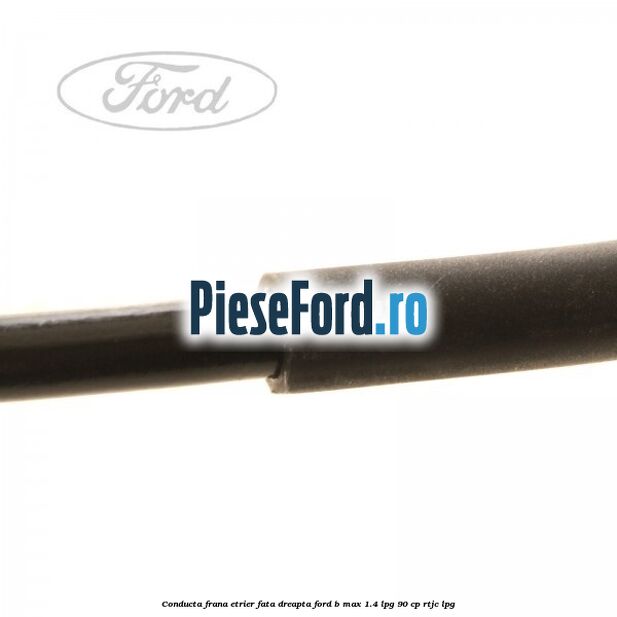 Conducta frana etrier fata dreapta Ford B-Max 1.4 LPG 90 cp RTJC LPG