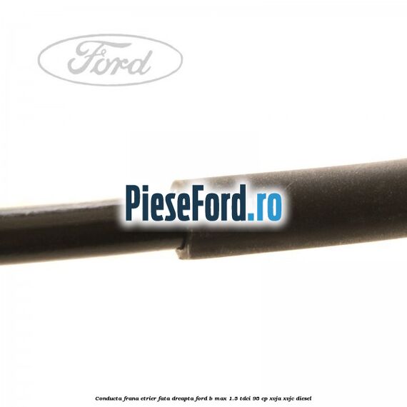 Conducta frana etrier fata dreapta Ford B-Max 1.5 TDCi 95 cp XVJA, XVJC diesel