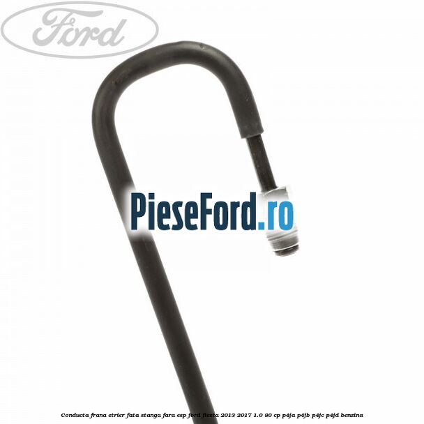 Conducta frana etrier fata stanga fara ESP Ford Fiesta 2013-2017 1.0 80 cp Conducta frana etrier fata stanga fara ESP Ford Fiesta 2013-2017 1.0 80 cp P4JA, P4JB, P4JC, P4JD benzina