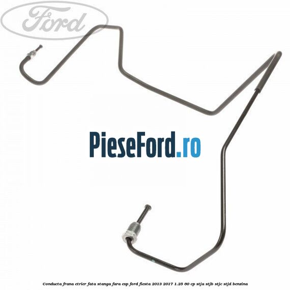Conducta frana etrier fata stanga fara ESP Ford Fiesta 2013-2017 1.25 60 cp STJA, STJB, STJC, STJD benzina