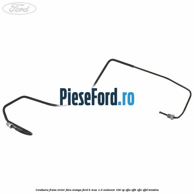 Conducta frana etrier fata stanga Ford B-Max 1.0 EcoBoost 100 cp SFJA, SFJB, SFJC, SFJD benzina
