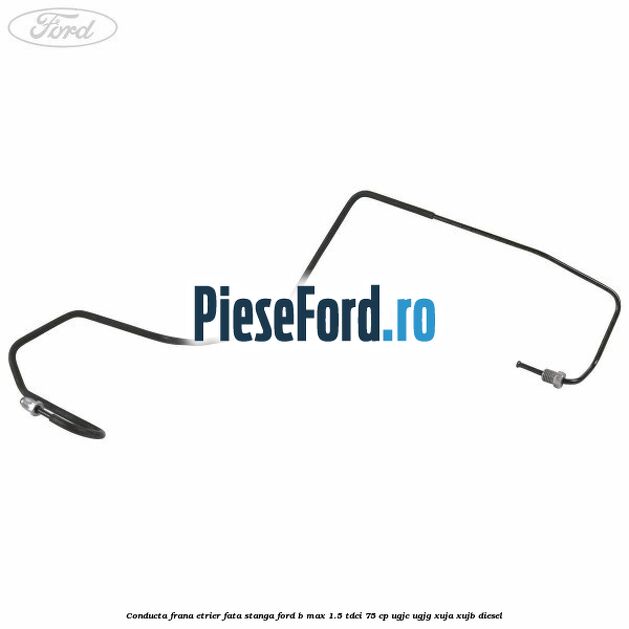 Conducta frana etrier fata stanga Ford B-Max 1.5 TDCi 75 cp UGJC, UGJG, XUJA, XUJB diesel