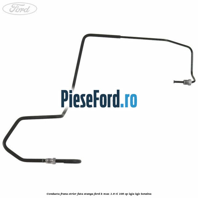 Conducta frana etrier fata stanga Ford B-Max 1.6 Ti 105 cp IQJA, IQJC benzina