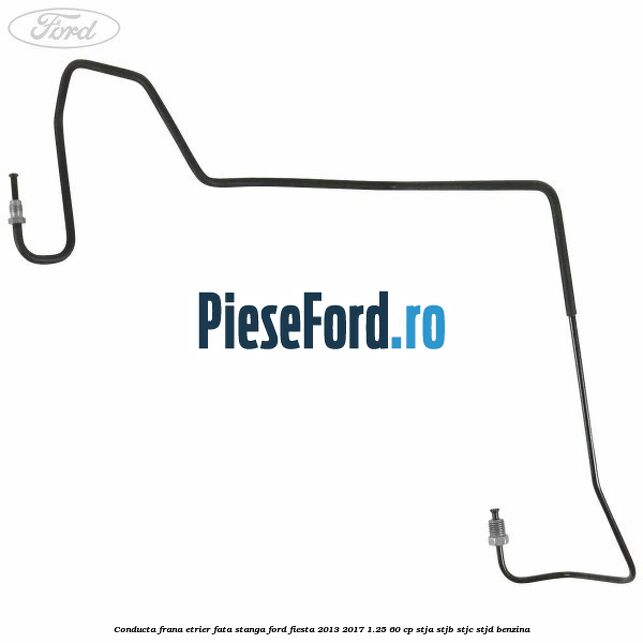 Conducta frana etrier fata stanga Ford Fiesta 2013-2017 1.25 60 cp STJA, STJB, STJC, STJD benzina