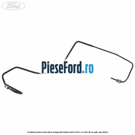 Conducta frana etrier fata stanga Ford Fiesta 2013-2017 1.5 TDCi 95 cp XVJB, XVJC diesel