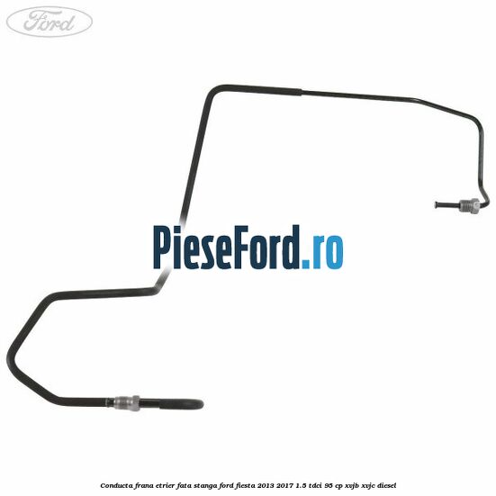 Conducta frana etrier fata stanga Ford Fiesta 2013-2017 1.5 TDCi 95 cp XVJB, XVJC diesel