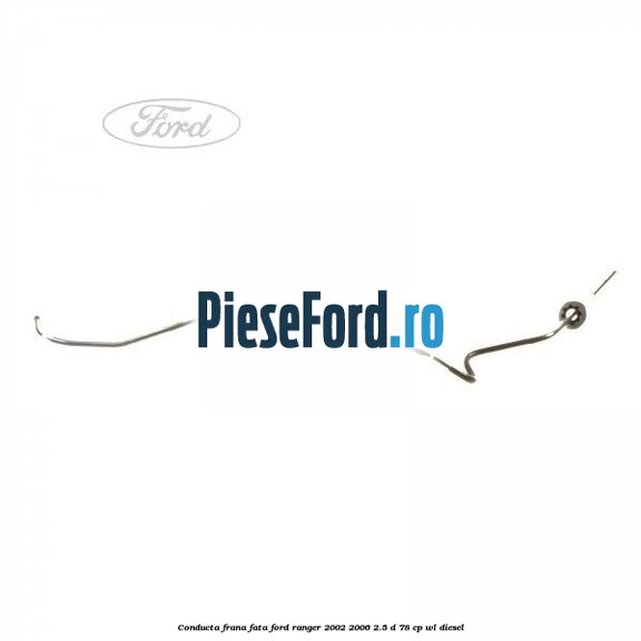 Conducta frana fata Ford Ranger 2002-2006 2.5 D 78 cp WL diesel