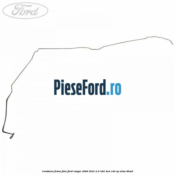 Conducta frana fata Ford Ranger 2006-2012 2.5 TDCi 4x4 143 cp WLAA diesel
