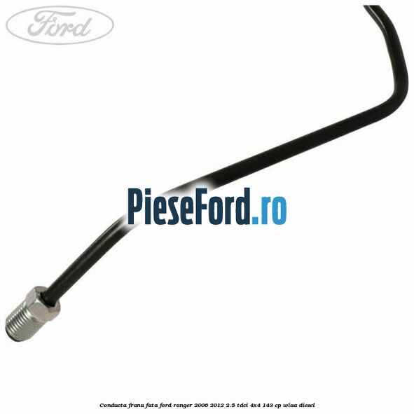 Conducta frana fata Ford Ranger 2006-2012 2.5 TDCi 4x4 143 cp WLAA diesel