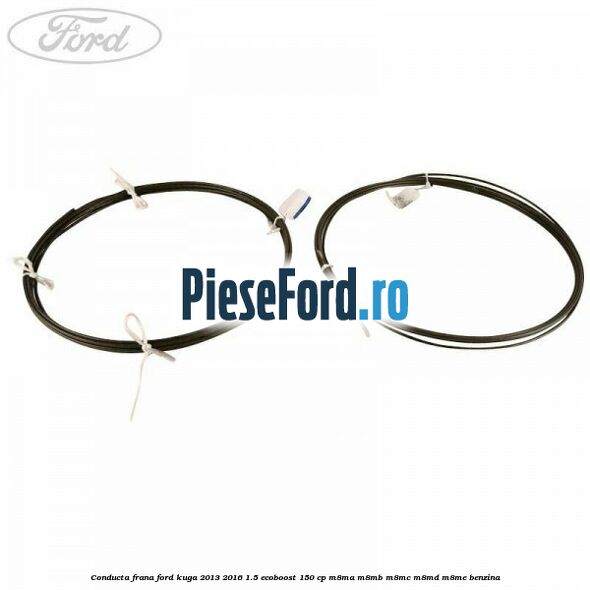 Conducta frana Ford Kuga 2013-2016 1.5 EcoBoost 150 cp M8MA, M8MB, M8MC, M8MD, M8ME benzina